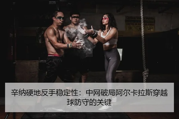xin-na-ying-di-fan-shou-wen-ding-xing-zhong-wang-po-ju-a-er-ka-la-si-chuan-yue-qiu-fang-shou-de-guan-jian-2-567.jpg